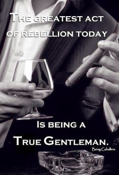 The greatest act of rebellion today is being a Gentleman. A toast to ...