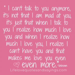 ... love you, I realize I can't have you and that makes me love you even