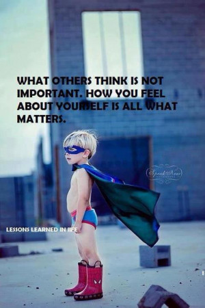 ... think is not important how you feel about yourself is all what matters