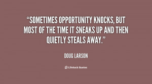 Sometimes opportunity knocks, but most of the time it sneaks up and ...