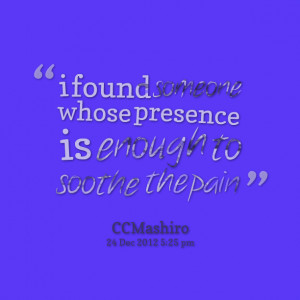 Quotes Picture: i found someone whose presence is enough to soothe the ...