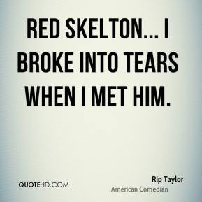 Rip Taylor - Red Skelton... I broke into tears when I met him.