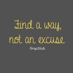 Find a way, not an excuse. #quote