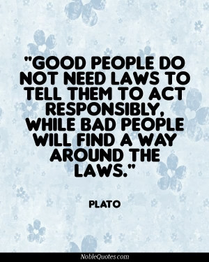 ... responsibly, while bad people will find a way around the laws - Plato