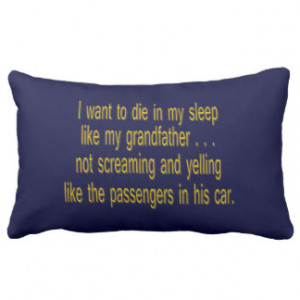 Want To Die Like Grandpa - Funny Sayings Pillow