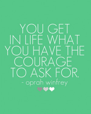 what you have the courage to ask for. - Oprah Winfrey // more quotes ...