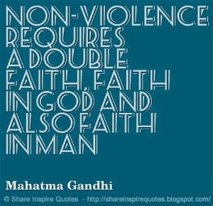 Non-violence requires a double faith, faith in God and also faith in ...