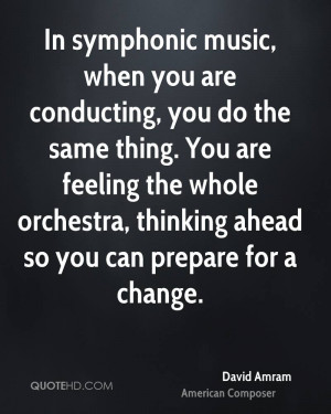 In symphonic music, when you are conducting, you do the same thing ...
