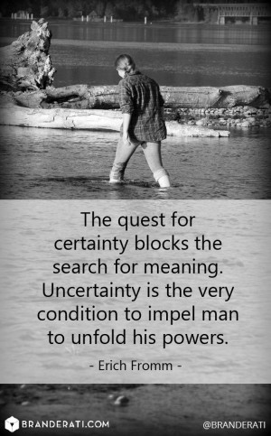 The quest for certainty blocks the search for meaning. Uncertainty is ...