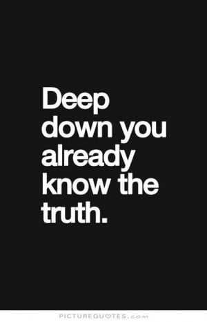 Deep down you already know the truth Picture Quote #1