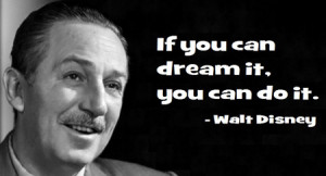 Walt Disney never said “If you can dream it, you can do it..” So ...