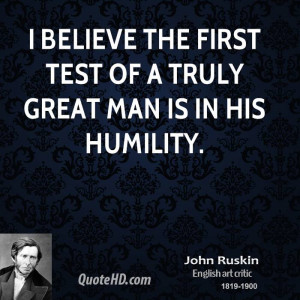 believe the first test of a truly great man is in his humility.