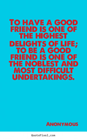 Anonymous Quotes - To have a good friend is one of the highest ...
