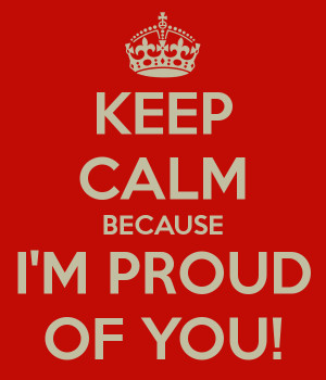 KEEP CALM BECAUSE I'M PROUD OF YOU!