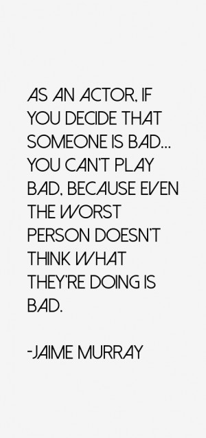 As an actor if you decide that someone is bad you can 39 t play bad