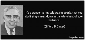 It's a wonder to me, said Adams sourly, that you don't simply melt ...