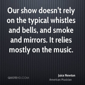 Our show doesn't rely on the typical whistles and bells, and smoke and ...