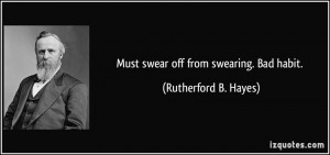 Must swear off from swearing. Bad habit. - Rutherford B. Hayes