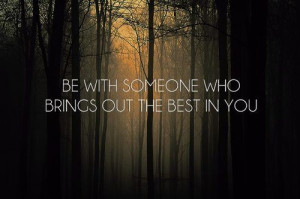 Be With Someone Who Brings Out The Best In You