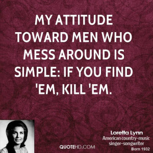 My attitude toward men who mess around is simple: If you find 'em ...