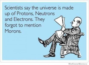 ... , Neutrons, and Electrons. They forgot to mention Morons. – ecard