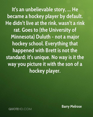 It's an unbelievable story, ... He became a hockey player by default ...