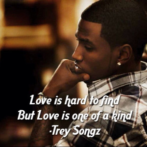 to find but Love is one of a kind -Trey Songz (my other fave quote ...