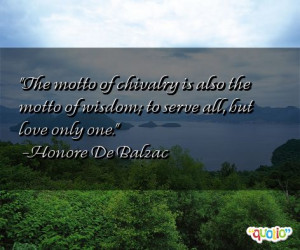 ... chivalry is also the motto of wisdom ; to serve all, but love only one