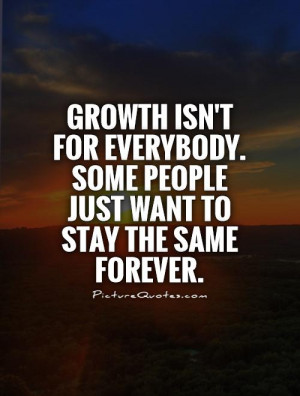 Growth isn't for everybody. Some people just want to stay the same ...