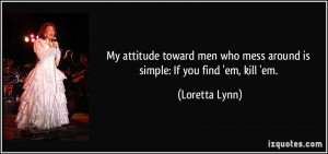 My attitude toward men who mess around is simple: If you find 'em ...