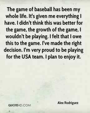 Alex Rodriguez - The game of baseball has been my whole life. It's ...
