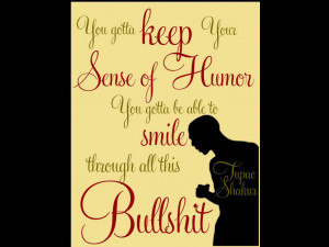 ... Sense Of Humor You Gotta Be Able To Smile Through All This Bullshit