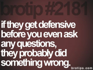 if they get defensive before you even ask any questions, they probably ...