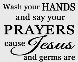 Wash You Hands And Say Your Prayers Cause Jesus And Germs Are ...
