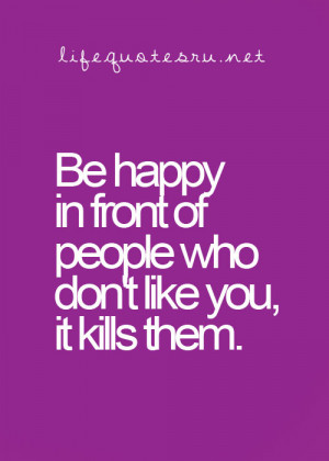 Be Happy In Front Of People Who Don’t Like You, Its Like Them.