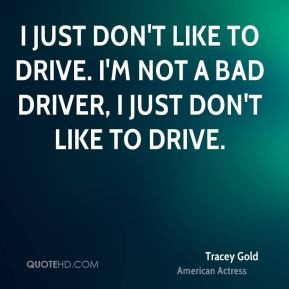 ... don't like to drive. I'm not a bad driver, I just don't like to drive
