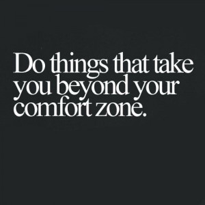 Do things that take you beyond your comfort zone