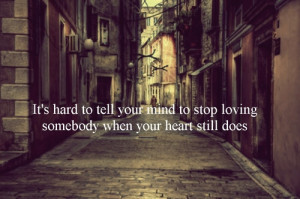 It’s hard to tell your mind to stop loving somebody when your heart ...