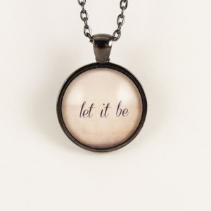 Let It Be Necklace Inspirational Quote Pendant by cellsdividing