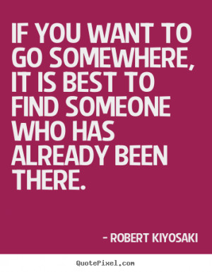 If you want to go somewhere, it is best to find someone.. Robert ...
