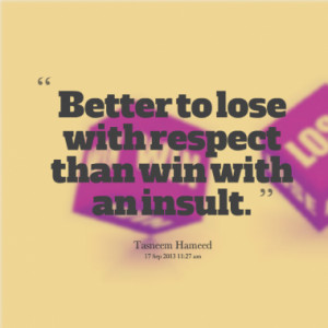 better to lose with respect than win with an insult quotes from ...