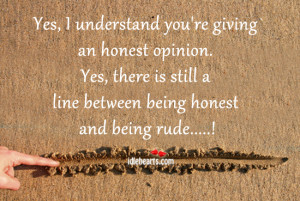 ... honest opinion yes there is still a line between being honest and
