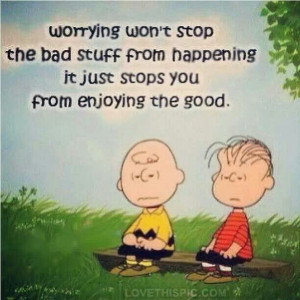 Worrying won't stop the bad stuff from happening, it just stops you ...