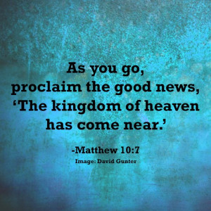 As you go, proclaim the good news, ‘The kingdom of heaven has come ...