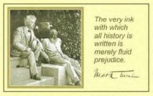 ... which history is written is merely fluid prejudice. ” ~ Mark Twain