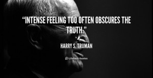 quote Harry S Truman intense feeling too often obscures the truth