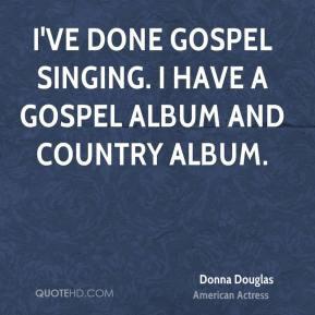 Donna Douglas - I've done gospel singing. I have a gospel album and ...