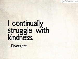 ... struggle with kindness i continually struggle with kindness divergent