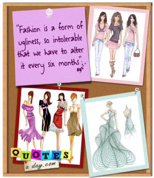 Fashion is a form of ugliness, so intolerable that we have to alter it ...