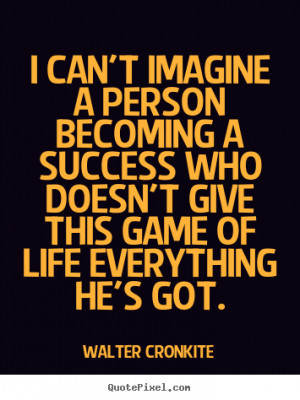 ... imagine a person becoming a success.. Walter Cronkite success quotes